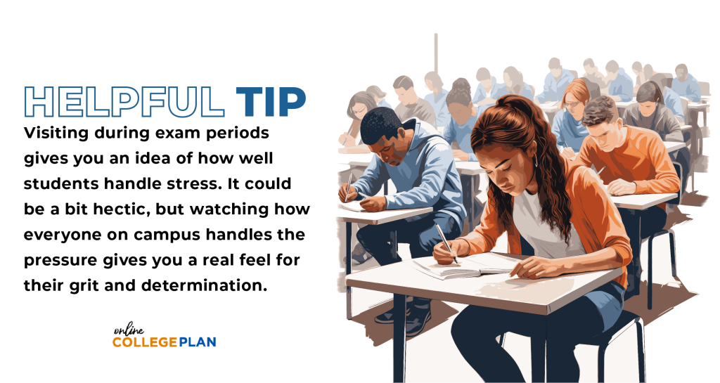 Helpful Tip: Doing college tours during exam periods gives you an idea of how well students handle stress. It could be a bit hectic, but watching how everyone on campus handles the pressure gives you a real feel for their grit and determination.